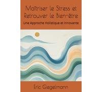 Maîtriser le Stress et Retrouver le Bien-être: Une Approche Holistique et Innovante (Développement personnel et spiritualité)