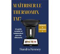 MAÎTRISER LE THERMOMIX TM7: Un guide complet et indépendant pour les débutants