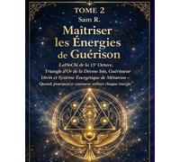 Maîtriser les énergies de Guérison: Lahochi de la 13e Octave, Triangle d'Or de la Déesse Isis, Guérisseur Divin et Système énergétique de Métatron - Quand, pourquoi et comment utiliser chaque énergie