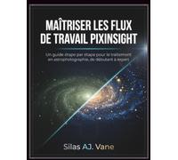 MAÎTRISER LES FLUX DE TRAVAIL PIXINSIGHT: Un guide étape par étape pour le traitement en astrophotographie, de débutant à expert