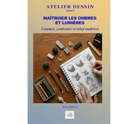 Maîtriser les ombres et lumières: Valeurs, contrastes, volumes et mise en relief pour donner vie à vos dessins (ATELIER DESSIN)