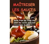 MAÎTRISER LES SAUCES: Guide étape par étape pour créer des sauces pour tous types de plats
