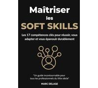 Maîtriser les Soft Skills : Les 17 compétences clés pour réussir, vous adapter et vous épanouir durablement: Maîtriser les compétences humaines ... intelligence émotionnelle, leadership