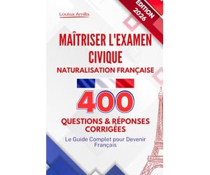 Maîtriser l'Examen Civique Naturalisation Française: 400 Questions et Réponses Corrigées - Le Guide Complet pour Devenir Français