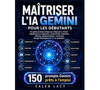 Maîtriser l'IA Gemini pour les débutants: Un guide pratique étape par étape pour réussir rapidement en ingénierie, productivité, rédaction, affaires, ... Google Workspace et IA au quotidien.