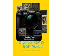 Maîtriser l'Olympus OM-DE-M1 Mark III: Un guide d'utilisation complet sur les réglages, les modes de prise de vue et les résultats professionnels