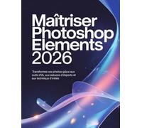 Maîtriser Photoshop Elements 2026: Transformez vos photos grâce aux outils d'IA, aux astuces d'experts et aux techniques d'initiés.