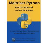 Maîtriser Python : Analyse, logique et syntaxe du langage: Un cours théorique illustré d'exemples pour apprendre les fondations de Python