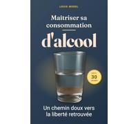 Maîtriser sa consommation d'alcool : reprenez le contrôle facilement: Découvrez un défi de 30 jours pour réduire votre consommation d'alcool, ... et retrouver une vie épanouie sans effort.