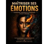 Maîtriser ses Émotions: Comprendre, Contrôler et Transformer Ce Que Tu Ressens