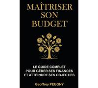 MAÎTRISER SON BUDGET: LE GUIDE COMPLET POUR GERER SES FINANCES ET ATTEINDRE SES OBJECTIFS