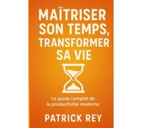 Maitriser son temps Transformer sa vie: Le guide complet de la productivité moderne