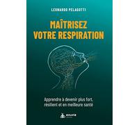 Maîtriser votre respiration: Apprendre à devenir plus fort, résilient et en meilleure santé