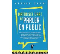 Maîtrisez l’art de parler en public: Comment survivre aux présentations, vaincre sa peur des discours et captiver son public avec confiance en soi grâce à la rhétorique et la communication efficace
