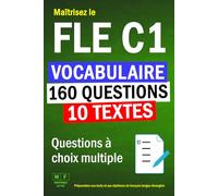 Maîtrisez le FLE C1 : 10 textes, 160 questions à choix multiple de vocabulaire. Préparation aux tests et aux diplômes de français langue étrangère.