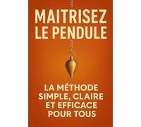 Maîtrisez le Pendule: La Méthode Simple, Claire et Efficace pour Tous