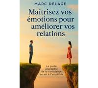 Maîtrisez vos émotions pour améliorer vos relations: Le guide accessible de la conscience de soi à l’empathie.