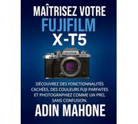 Maîtrisez votre FUJIFILM X-T5: Découvrez des fonctionnalités cachées, des couleurs Fuji parfaites et photographiez comme un pro, sans confusion.