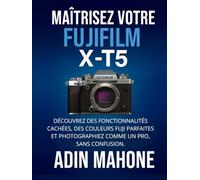 Maîtrisez votre FUJIFILM X-T5: Découvrez des fonctionnalités cachées, des couleurs Fuji parfaites et photographiez comme un pro, sans confusion.