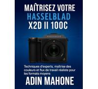 Maîtrisez votre Hasselblad X2D II 100C: Techniques d'experts, maîtrise des couleurs et flux de travail réaliste pour les formats moyens