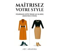 Maîtrisez Votre Style : Pourquoi Cette Tenue Lui Va Bien (Mais Pas à Vous): Découvrez Votre Morphologie, Votre Palette de Couleurs et la Stratégie ... enfin de Vous Habiller en toute Confiance.