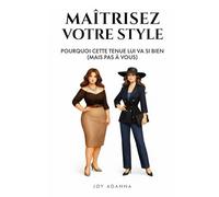 Maîtrisez Votre Style; Pourquoi Cette Tenue Lui Va Si Bien (Mais Pas à Vous): Le Guide Complet Pour Trouver Son Style et S’Habiller Avec Confiance