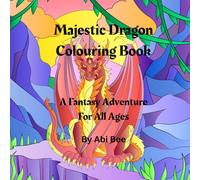 Majestic Dragon Colouring Book: A Fantasy Adventure For All Ages