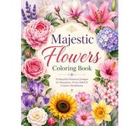 Majestic Flowers Coloring Book: 30 Beautiful Floral Designs to Color | A Relaxing Adult Coloring Book Featuring Roses, Tulips, Sunflowers, Lilies, ... | 59 Pages of Stress Relief and Creative Fun
