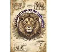 MAJESTIC KINGS OF THE WILD: An Explorer’s Guide to Earth's Most Powerful Creatures