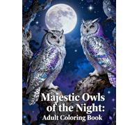 Majestic Owls of the Night: Adult Coloring Book: A Stunning Collection of Nocturnal Owl Illustrations for Relaxation, Mindfulness & Stress Relief (Legends of Feather & Fur)