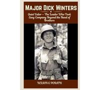 Major Dick Winters: Quiet Valor - The Leader Who Took Easy Company Beyond the Band of Brothers
