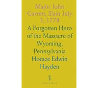 Major John Garrett, Slain July 3, 1778: A Forgotten Hero of the Massacre of Wyoming, Pennsylvania