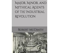 Major, Minor, and Mythical Agents of the Industrial Revolution