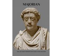 Majorian: The Last Great Emperor Who Nearly Saved the West (Emperors of Rome)