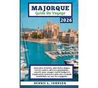 MAJORQUE GUIDE DE VOYAGE 2026: Itinéraires d'initiés, plus belles plages, trésors cachés, adresses gourmandes, conseils pour voyager à petit budget et ... escapade inoubliable sur une île espagnole.