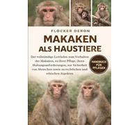 MAKAKEN ALS HAUSTIERE: Der vollständige Leitfaden zum Verhalten der Makaken, zu ihrer Pflege, ihren Haltungsanforderungen, zur Sicherheit von Menschen sowie zu rechtlichen und ethischen Aspekten