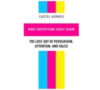 Make Advertising Great Again: The Lost Art of Persuasion, Attention, and Sales