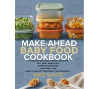 Make-Ahead Baby Food Cookbook: A Stress-Free Guide to Batch Cooking, Easy Baby Meals, and Nutritious Recipes Designed for Every Stage of Your Baby’s Development