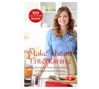 Make-Ahead Entertaining Cookbook for Stress-Free Hosting: 100 Easy & Healthy Recipes