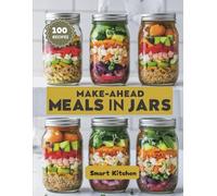 MAKE-AHEAD Meals in Jars: Healthy, Portable, and Delicious Layered Recipes for Busy Days, Meal Prep, and On-the-Go Living