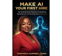 MAKE AI YOUR FIRST HIRE: The Small Business Playbook for Doing More, Spending Less, and Growing Without Burning Out (The TailorMade AI Series)