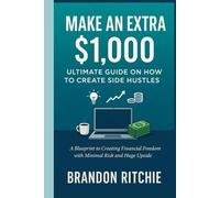 Make an extra $1,000 - Ultimate Guide on How to create Side Hustles: A Blueprint to Creating Financial Freedom with Minimal Risk and Huge Upside