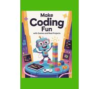 Make Coding Fun With Games and Real Projects: Stay Motivated and Learn Programming Through Interactive Exercises