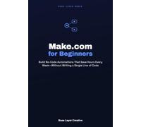 Make.com for Beginners: Build No-Code Automations That Save Hours Every Week-Without Writing a Single Line of Code