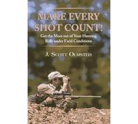 Make Every Shot Count!: Get the Most Out of Your Hunting Rifle Under Field Conditions