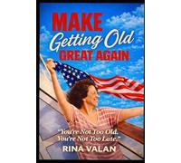 Make Getting Old Great Again: You're Not Too Old. You're Not Too Late.
