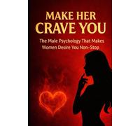 Make Her Crave You: The Male Psychology That Makes Women Desire You Non-Stop