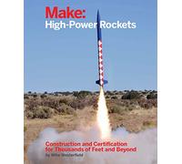 Make: High-Power Rockets: High-Power Rockets: Construction and Certification for Thousands of Feet and Beyond
