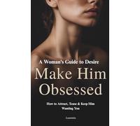 Make Him Obsessed: A Woman’s Guide to Desire: How to Attract, Tease & Keep Him Wanting You