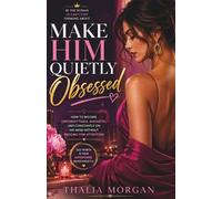 Make Him Quietly Obsessed: How To Become Unforgettable, Magnetic, And consistently On His Mind Without Begging For Attention